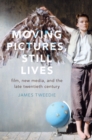 Image for Moving Pictures, Still Lives: Film, New Media, and the Late Twentieth Century