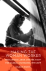 Image for Making the Woman Worker: Precarious Labor and the Fight for Global Standards, 1919-2019