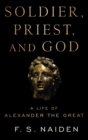 Image for Soldier, priest, and God  : a life of Alexander the Great