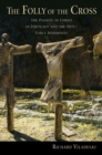 Image for The folly of the cross: the passion of Christ in theology and the arts in early modernity
