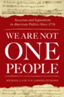 Image for We Are Not One People: Secession and Separatism in American Politics Since 1776