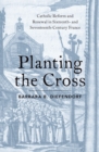Image for Planting the Cross: Catholic Reform and Renewal in Sixteenth- and Seventeenth-Century France