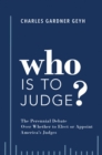 Image for Who is to Judge?: The Perennial Debate Over Whether to Elect or Appoint America&#39;s Judges