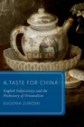 Image for A taste for China  : English subjectivity and the prehistory of Orientalism