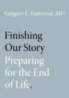 Image for Finishing Our Story: Preparing for the End of Life