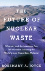 Image for The future of nuclear waste  : what art and archaeology can tell us about securing the world&#39;s most hazardous material