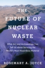 Image for The Future of Nuclear Waste: What Art and Archaeology Can Tell Us About Securing the World&#39;s Most Hazardous Material