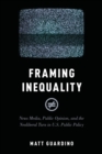 Image for Framing inequality  : news media, public opinion, and the neoliberal turn in U.S. public policy