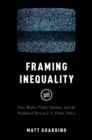 Image for Framing Inequality: News Media, Public Opinion, and the Neoliberal Turn in U.S. Public Policy