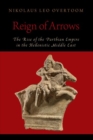 Image for Reign of arrows  : the rise of the Parthian Empire in the Hellenistic Middle East