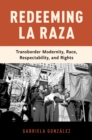 Image for Redeeming La Raza: Transborder Modernity, Race, Respectability, and Rights