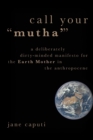 Image for Call your &quot;mutha&quot;  : a deliberately dirty-minded manifesto for the Earth Mother in the Anthropocene