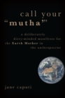 Image for Call Your &quot;Mutha&quot;: A Deliberately Dirty-Minded Manifesto for the Earth Mother in the Anthropocene