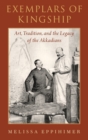 Image for Exemplars of kingship  : art, tradition, and the legacy of the Akkadians