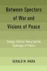 Image for Between Specters of War and Visions of Peace: Dialogic Political Theory and the Challenges of Politics