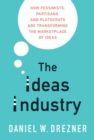 Image for The ideas industry  : how pessimists, partisans, and plutocrats are transforming the marketplace of ideas