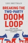 Image for Breaking the two-party doom loop  : the case for multiparty democracy in America