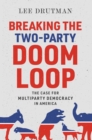 Image for Breaking the Two-Party Doom Loop: The Case for Multiparty Democracy in America