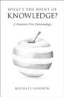 Image for What&#39;s the Point of Knowledge?: A Function-First Epistemology