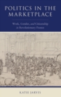 Image for Politics in the marketplace  : work, gender, and citizenship in revolutionary France