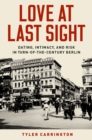 Image for Love at Last Sight: Dating, Intimacy, and Risk in Turn-of-the-Century Berlin