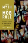 Image for The Myth of Mob Rule : Violent Crime and Democratic Politics