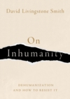 Image for On Inhumanity: Dehumanization and How to Resist It