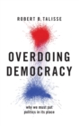 Image for Overdoing democracy  : why we must put politics in its place