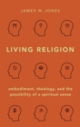 Image for Living religion  : embodiment, theology, and the possibility of a spiritual sense