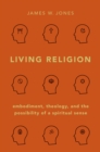 Image for Living religion: embodiment, theology, and the possibility of a spiritual sense
