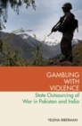 Image for Gambling with violence  : state outsourcing of war in Pakistan and India