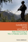 Image for Gambling with Violence: State Outsourcing of War in Pakistan and India