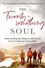 Image for The twentysomething soul  : understanding the religious and secular lives of American young adults