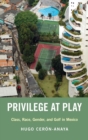 Image for Privilege at Play  : class, race, gender, and golf in Mexico