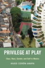 Image for Privilege at Play  : class, race, gender, and golf in Mexico