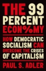 Image for The 99 percent economy  : how democratic socialism can overcome the crises of capitalism