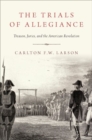 Image for The trials of allegiance  : treason, juries, and the American revolution