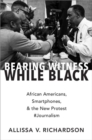 Image for Bearing witness while black  : African Americans, smartphones, and the new protest `Journalism