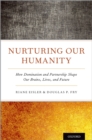 Image for Nurturing Our Humanity: How Domination and Partnership Shape Our Brains, Lives, and Future