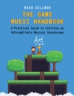 Image for The game music handbook: a practical guide to crafting an unforgettable musical soundscape