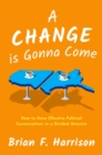 Image for Change Is Gonna Come: How to Have Effective Political Conversations in a Divided America