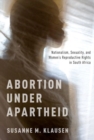 Image for Abortion under apartheid  : nationalism, sexuality, and women&#39;s reproductive rights in South Africa