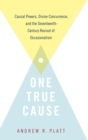 Image for One true cause  : causal powers, divine concurrence, and the seventeenth-century revival of occasionalism