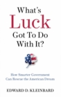 Image for What&#39;s luck got to do with it?  : rescuing the American dream through smarter government