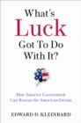 Image for What&#39;s luck got to do with it?: rescuing the American dream through smarter government