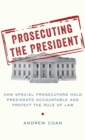Image for Prosecuting the president  : how special prosecutors hold presidents accountable and protect the rule of law