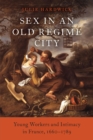 Image for Sex in an Old Regime City: Young People, Production, and Reproduction in France, 1660-1789