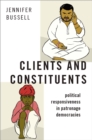 Image for Clients and constituents: political responsiveness in patronage democracies