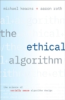 Image for The ethical algorithm  : the science of socially aware algorithm design