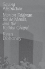 Image for Saving abstraction  : Morton Feldman, the de Menils, and the Rothko Chapel